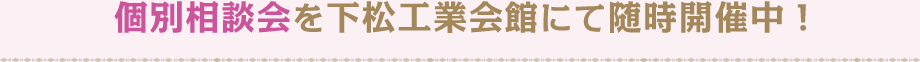 個別相談会を下松工業会館にて随時開催中！